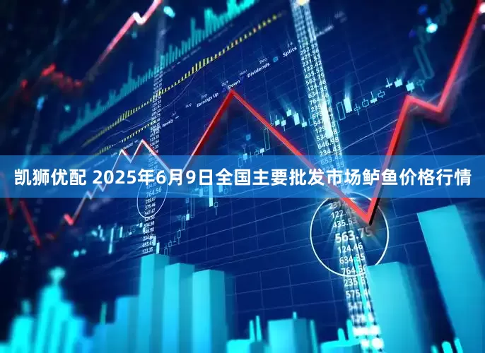 凯狮优配 2025年6月9日全国主要批发市场鲈鱼价格行情