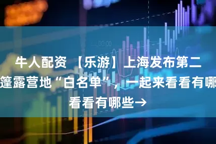 牛人配资 【乐游】上海发布第二批帐篷露营地“白名单”，一起来看看有哪些→