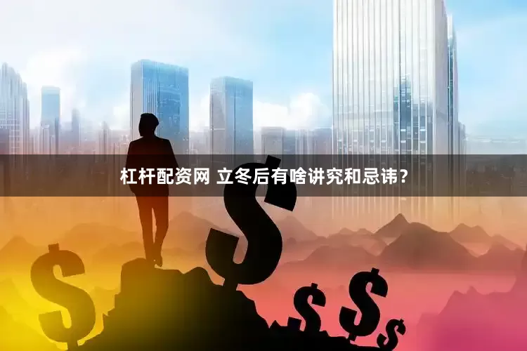 杠杆配资网 立冬后有啥讲究和忌讳？